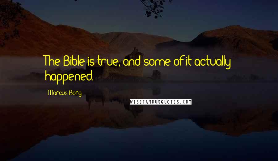 Marcus Borg Quotes: The Bible is true, and some of it actually happened.