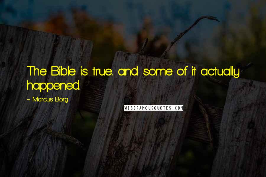 Marcus Borg Quotes: The Bible is true, and some of it actually happened.