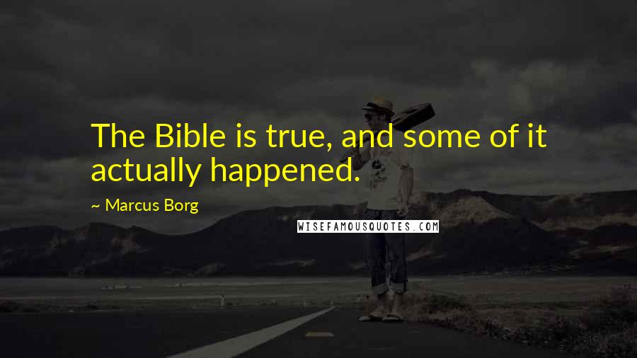 Marcus Borg Quotes: The Bible is true, and some of it actually happened.