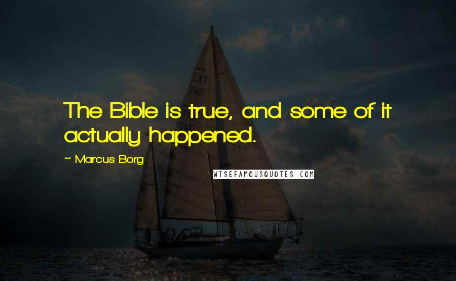 Marcus Borg Quotes: The Bible is true, and some of it actually happened.