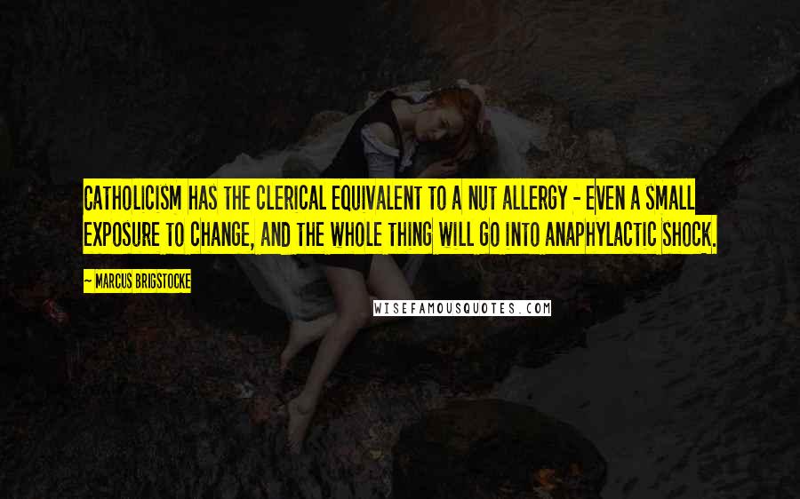 Marcus Brigstocke Quotes: Catholicism has the clerical equivalent to a nut allergy - even a small exposure to change, and the whole thing will go into anaphylactic shock.