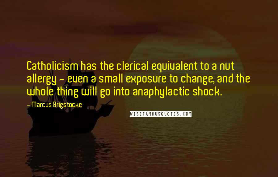 Marcus Brigstocke Quotes: Catholicism has the clerical equivalent to a nut allergy - even a small exposure to change, and the whole thing will go into anaphylactic shock.