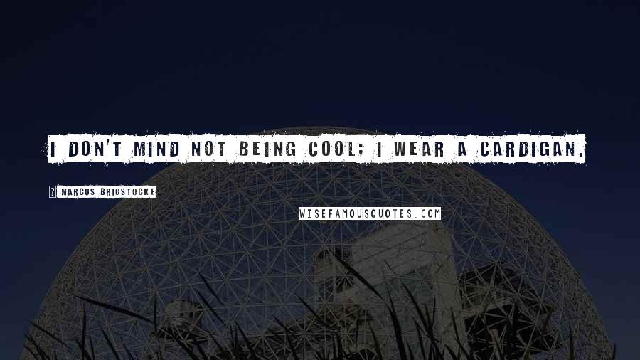 Marcus Brigstocke Quotes: I don't mind not being cool; I wear a cardigan.