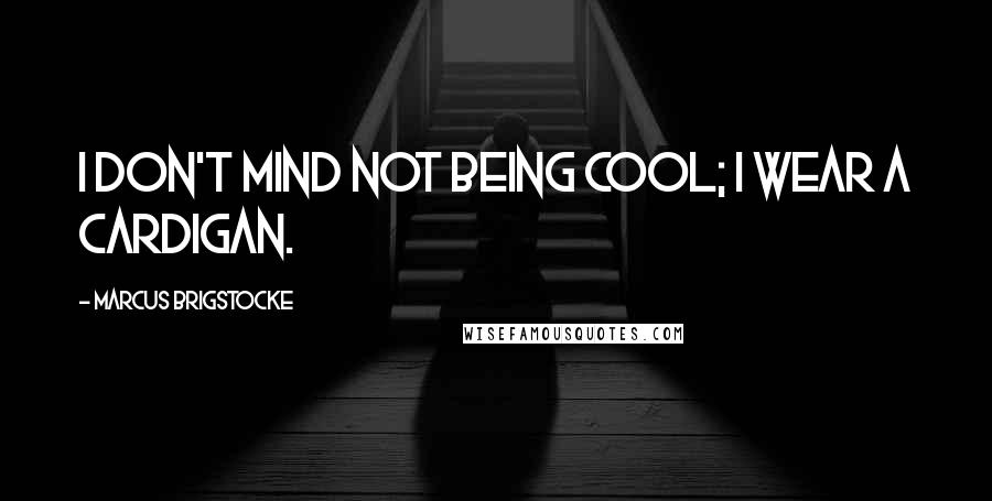 Marcus Brigstocke Quotes: I don't mind not being cool; I wear a cardigan.