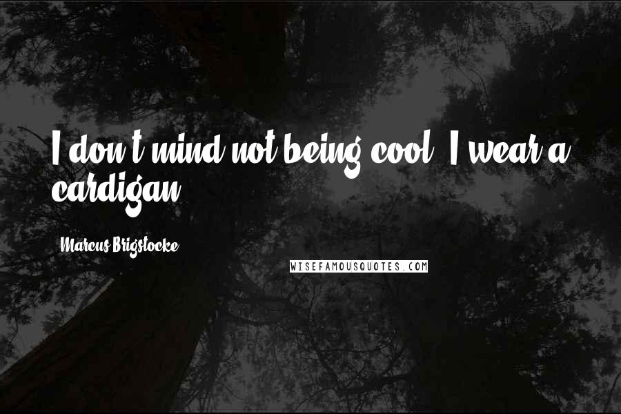 Marcus Brigstocke Quotes: I don't mind not being cool; I wear a cardigan.