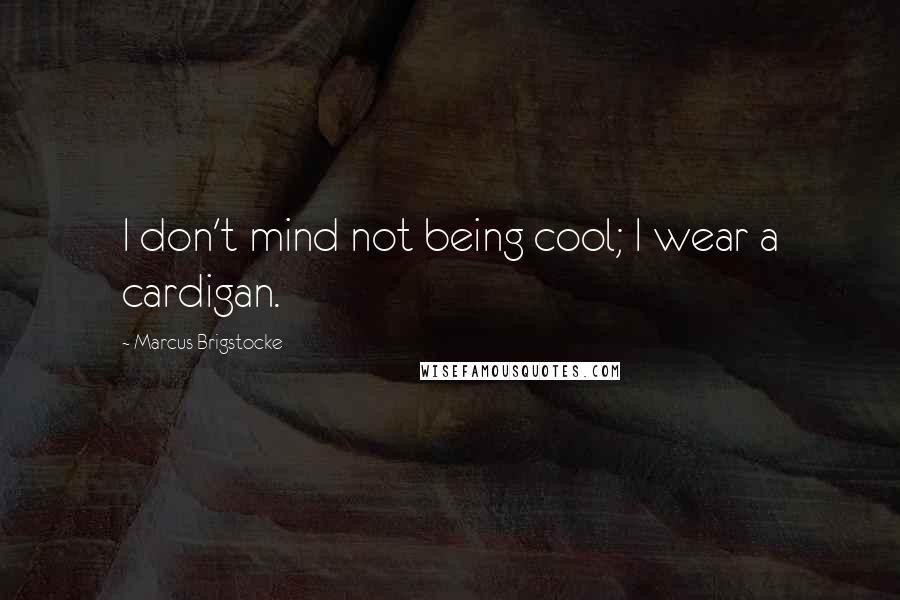 Marcus Brigstocke Quotes: I don't mind not being cool; I wear a cardigan.