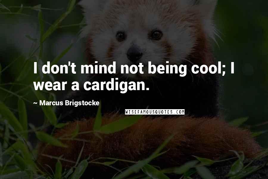 Marcus Brigstocke Quotes: I don't mind not being cool; I wear a cardigan.