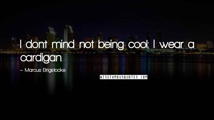 Marcus Brigstocke Quotes: I don't mind not being cool; I wear a cardigan.