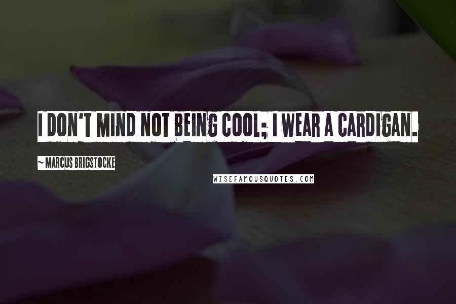 Marcus Brigstocke Quotes: I don't mind not being cool; I wear a cardigan.