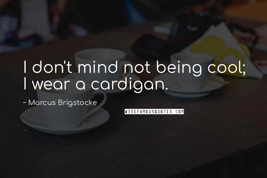 Marcus Brigstocke Quotes: I don't mind not being cool; I wear a cardigan.