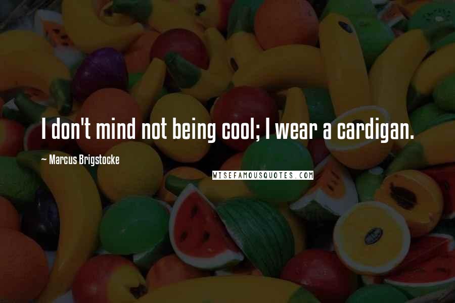Marcus Brigstocke Quotes: I don't mind not being cool; I wear a cardigan.