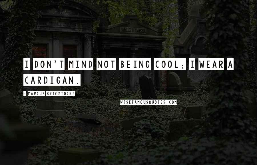 Marcus Brigstocke Quotes: I don't mind not being cool; I wear a cardigan.