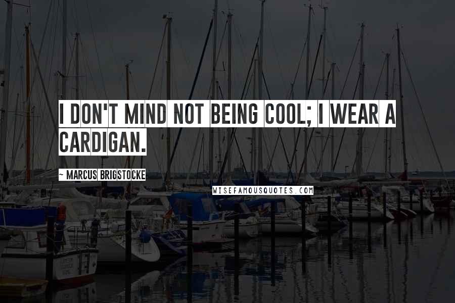Marcus Brigstocke Quotes: I don't mind not being cool; I wear a cardigan.