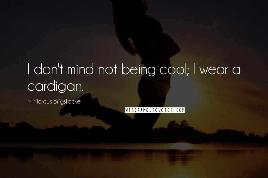 Marcus Brigstocke Quotes: I don't mind not being cool; I wear a cardigan.