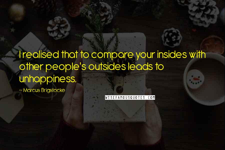 Marcus Brigstocke Quotes: I realised that to compare your insides with other people's outsides leads to unhappiness.