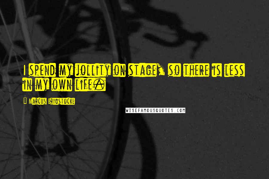 Marcus Brigstocke Quotes: I spend my jollity on stage, so there is less in my own life.