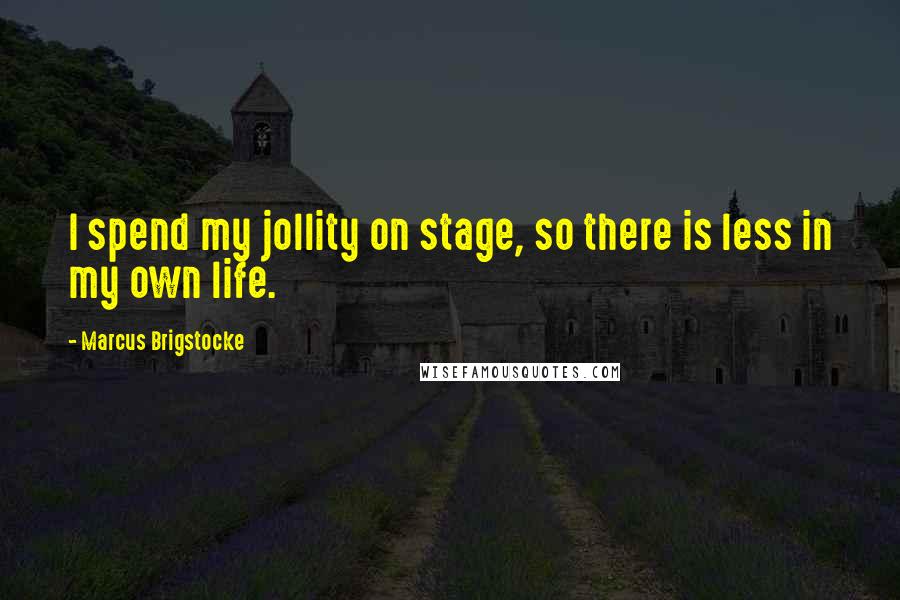 Marcus Brigstocke Quotes: I spend my jollity on stage, so there is less in my own life.