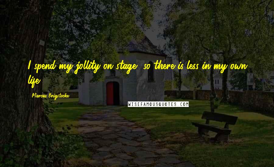 Marcus Brigstocke Quotes: I spend my jollity on stage, so there is less in my own life.