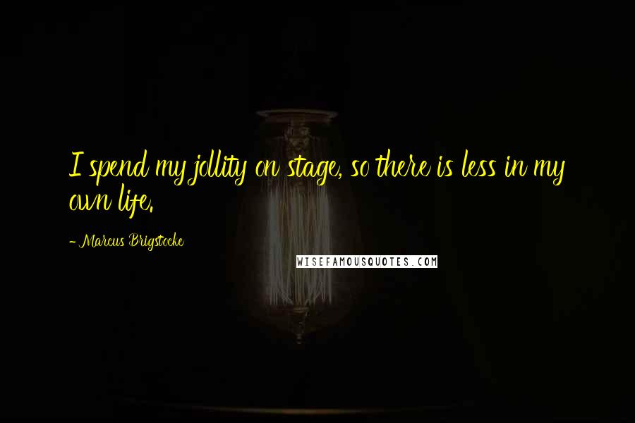 Marcus Brigstocke Quotes: I spend my jollity on stage, so there is less in my own life.