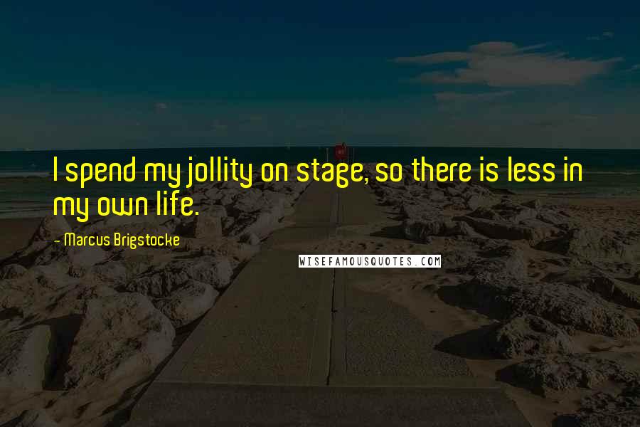 Marcus Brigstocke Quotes: I spend my jollity on stage, so there is less in my own life.