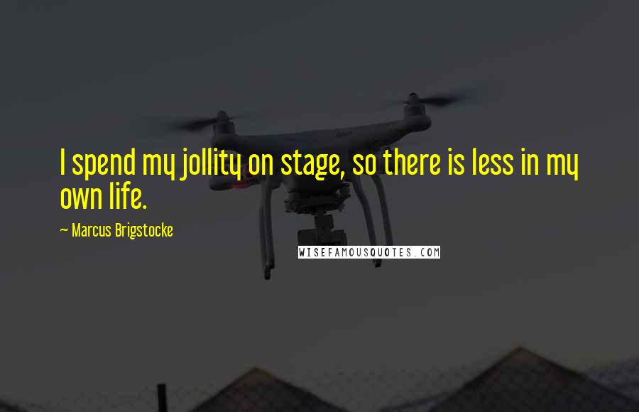 Marcus Brigstocke Quotes: I spend my jollity on stage, so there is less in my own life.