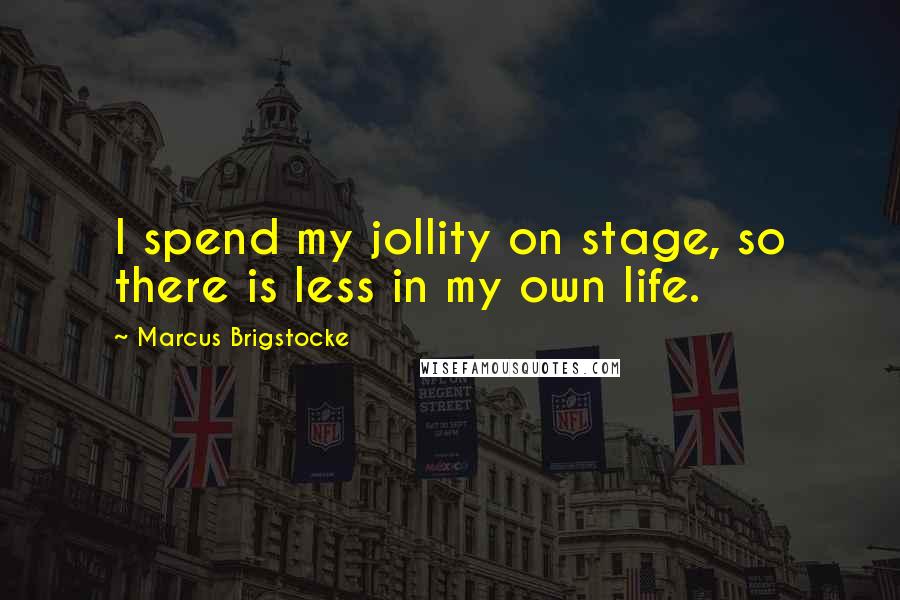 Marcus Brigstocke Quotes: I spend my jollity on stage, so there is less in my own life.