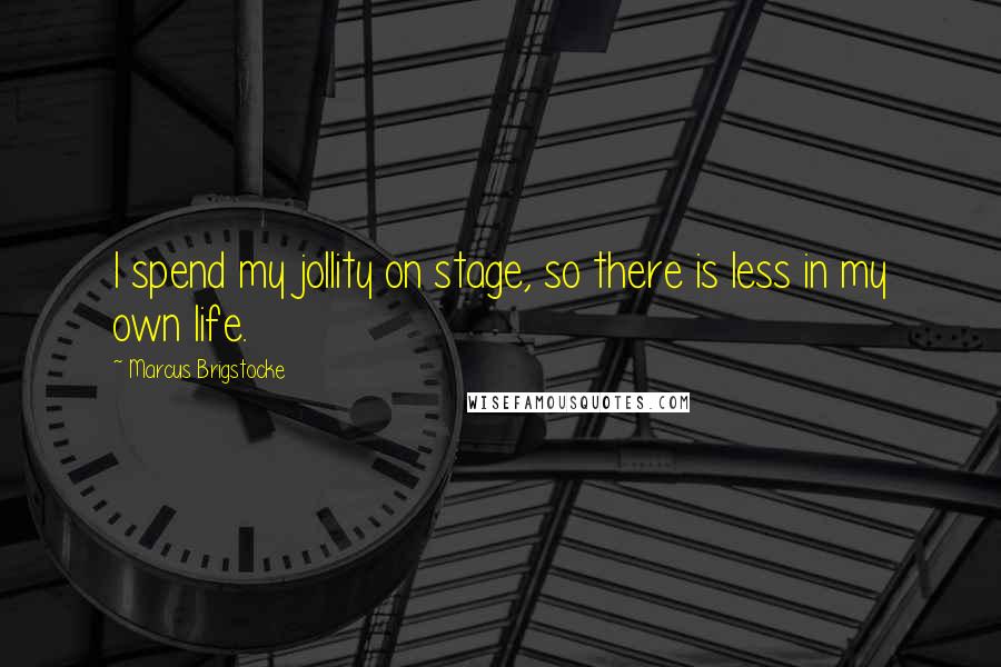 Marcus Brigstocke Quotes: I spend my jollity on stage, so there is less in my own life.