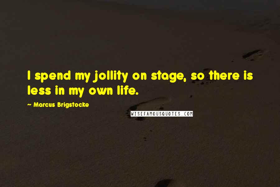 Marcus Brigstocke Quotes: I spend my jollity on stage, so there is less in my own life.