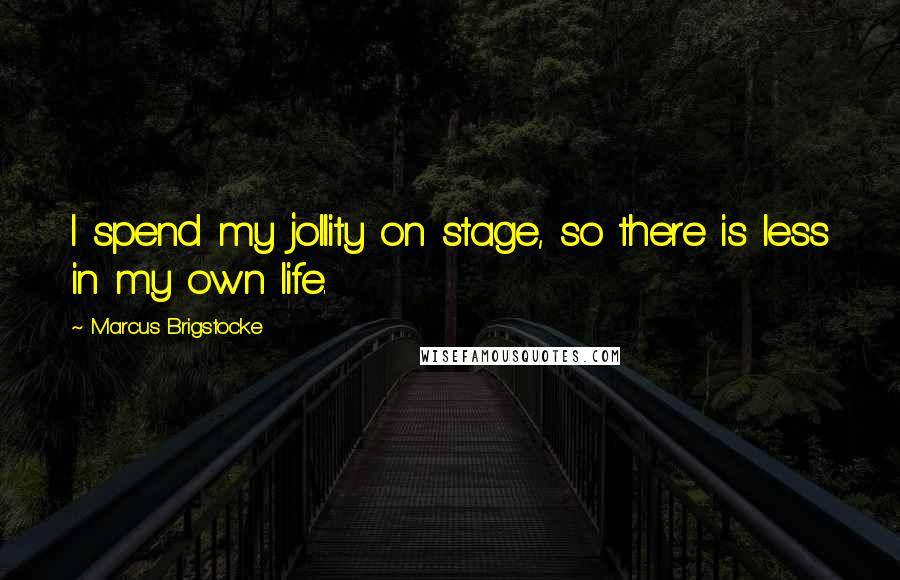 Marcus Brigstocke Quotes: I spend my jollity on stage, so there is less in my own life.