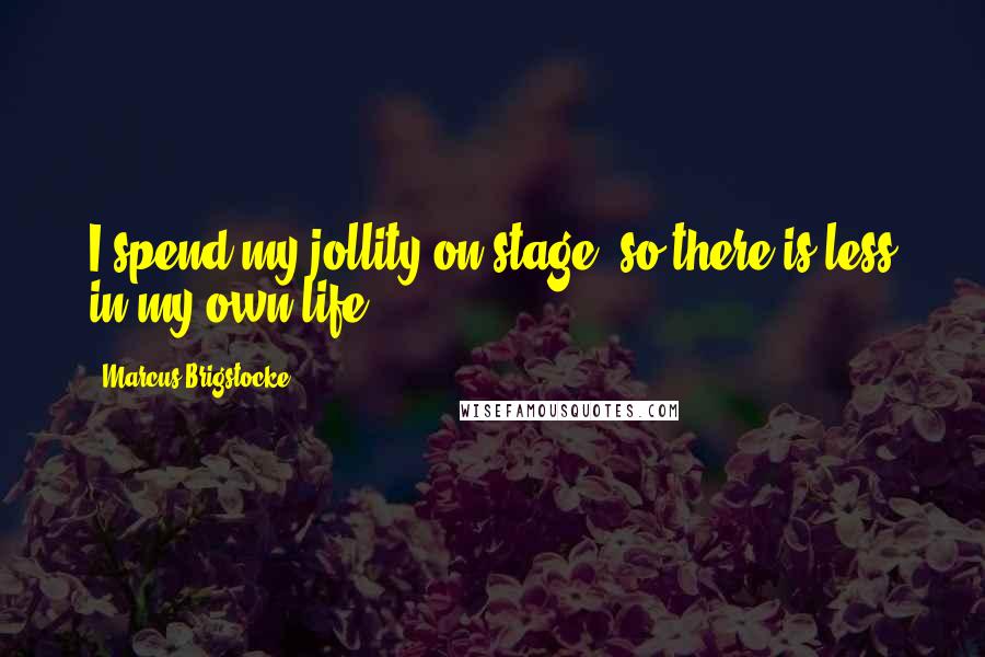 Marcus Brigstocke Quotes: I spend my jollity on stage, so there is less in my own life.