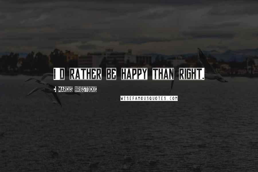 Marcus Brigstocke Quotes: I'd rather be happy than right.