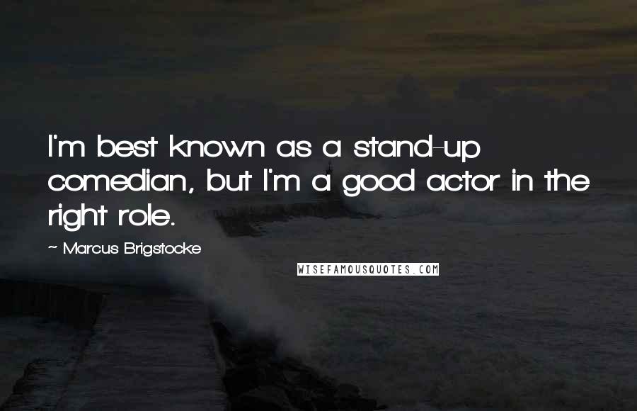 Marcus Brigstocke Quotes: I'm best known as a stand-up comedian, but I'm a good actor in the right role.