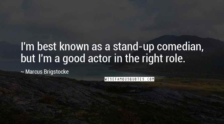 Marcus Brigstocke Quotes: I'm best known as a stand-up comedian, but I'm a good actor in the right role.