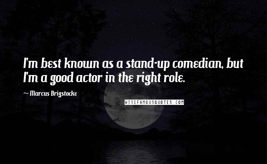 Marcus Brigstocke Quotes: I'm best known as a stand-up comedian, but I'm a good actor in the right role.