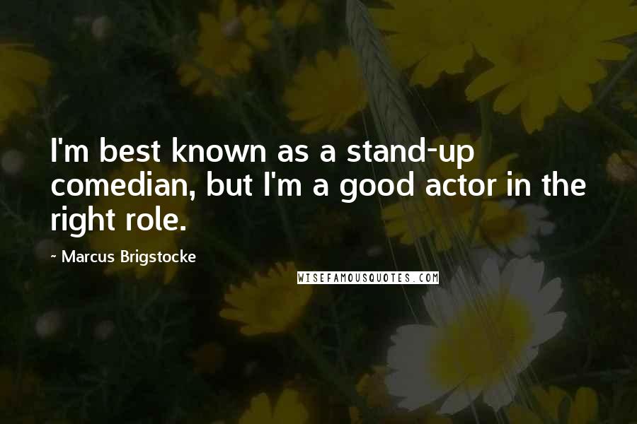 Marcus Brigstocke Quotes: I'm best known as a stand-up comedian, but I'm a good actor in the right role.