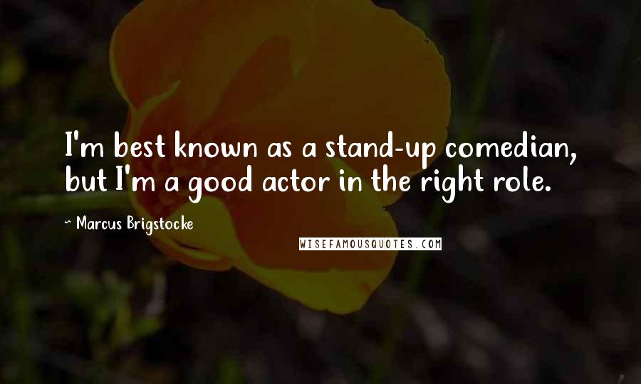 Marcus Brigstocke Quotes: I'm best known as a stand-up comedian, but I'm a good actor in the right role.