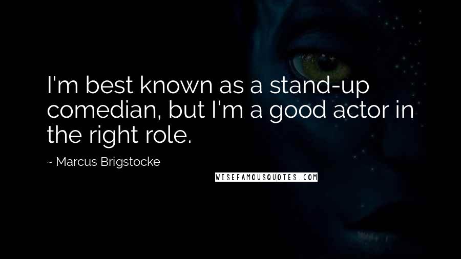 Marcus Brigstocke Quotes: I'm best known as a stand-up comedian, but I'm a good actor in the right role.