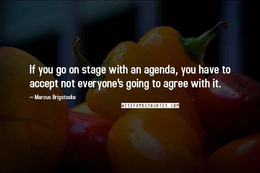 Marcus Brigstocke Quotes: If you go on stage with an agenda, you have to accept not everyone's going to agree with it.