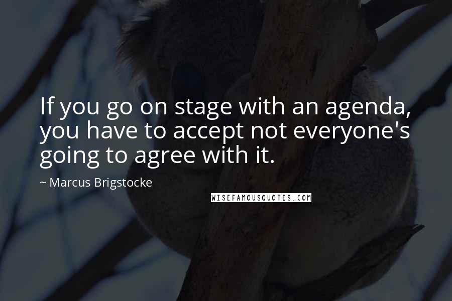 Marcus Brigstocke Quotes: If you go on stage with an agenda, you have to accept not everyone's going to agree with it.