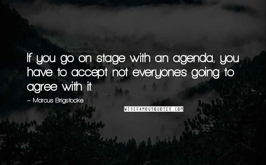 Marcus Brigstocke Quotes: If you go on stage with an agenda, you have to accept not everyone's going to agree with it.