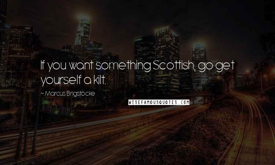 Marcus Brigstocke Quotes: If you want something Scottish, go get yourself a kilt.