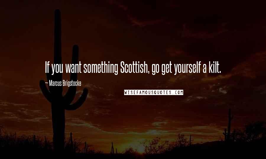 Marcus Brigstocke Quotes: If you want something Scottish, go get yourself a kilt.