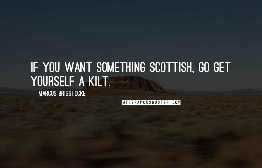 Marcus Brigstocke Quotes: If you want something Scottish, go get yourself a kilt.