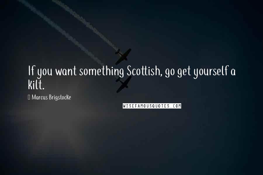 Marcus Brigstocke Quotes: If you want something Scottish, go get yourself a kilt.