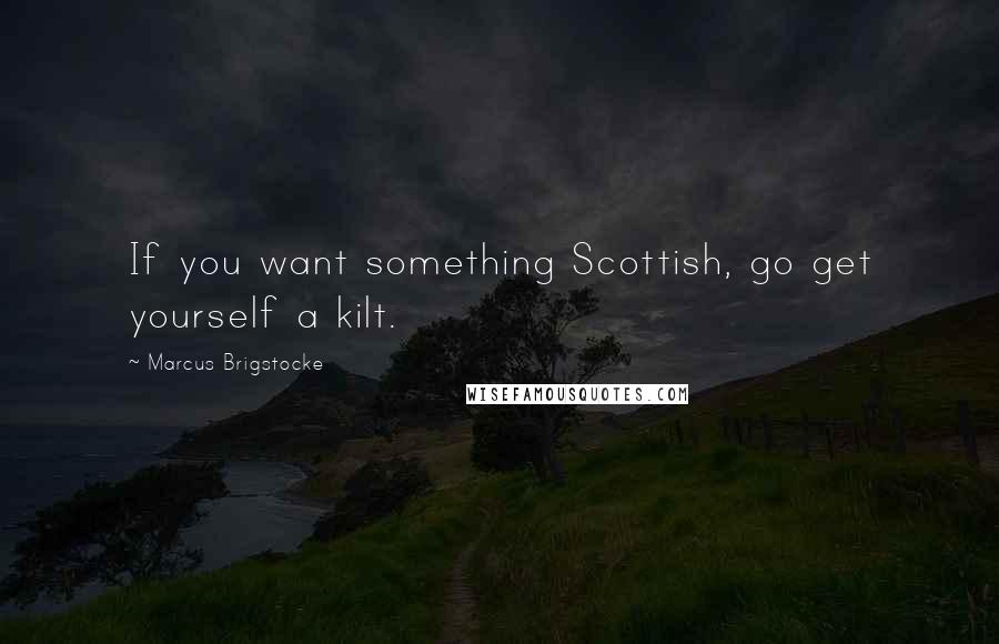 Marcus Brigstocke Quotes: If you want something Scottish, go get yourself a kilt.