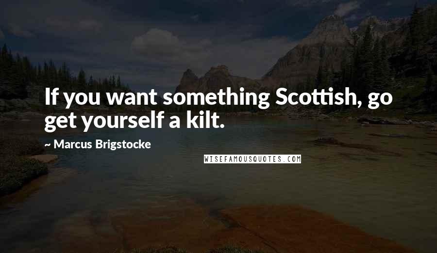 Marcus Brigstocke Quotes: If you want something Scottish, go get yourself a kilt.