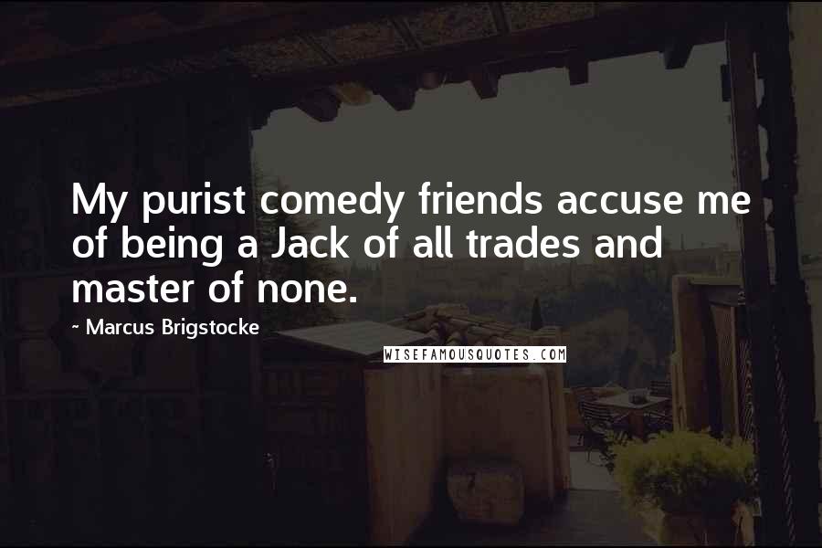 Marcus Brigstocke Quotes: My purist comedy friends accuse me of being a Jack of all trades and master of none.