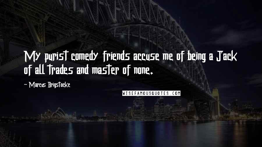 Marcus Brigstocke Quotes: My purist comedy friends accuse me of being a Jack of all trades and master of none.