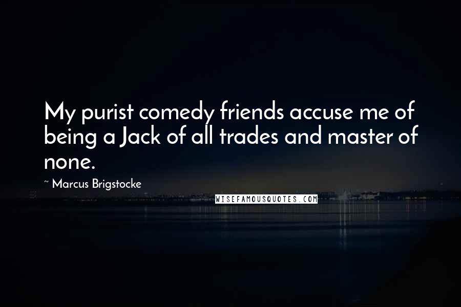 Marcus Brigstocke Quotes: My purist comedy friends accuse me of being a Jack of all trades and master of none.