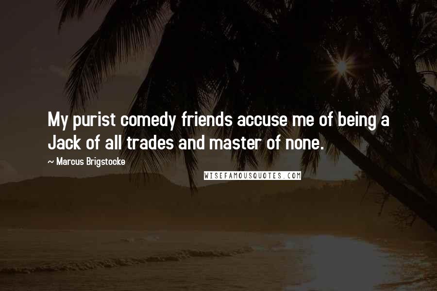 Marcus Brigstocke Quotes: My purist comedy friends accuse me of being a Jack of all trades and master of none.